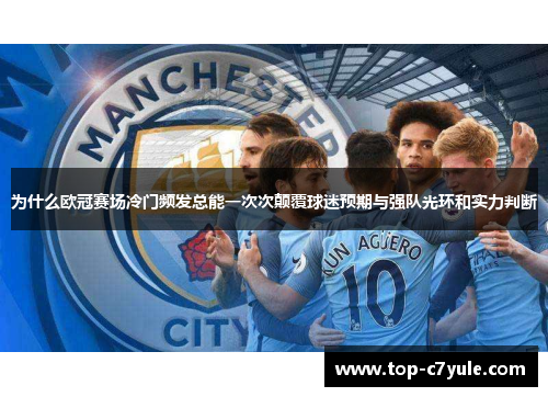 为什么欧冠赛场冷门频发总能一次次颠覆球迷预期与强队光环和实力判断