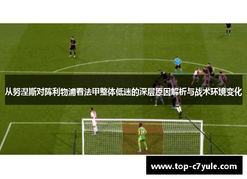 从努涅斯对阵利物浦看法甲整体低迷的深层原因解析与战术环境变化