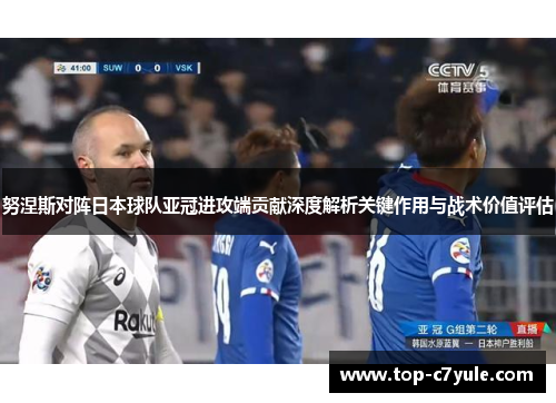 努涅斯对阵日本球队亚冠进攻端贡献深度解析关键作用与战术价值评估
