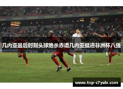 几内亚最后时刻头球绝杀赤道几内亚挺进非洲杯八强