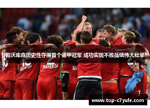 勒沃库森历史性夺得首个德甲冠军 成功实现不败战绩伟大壮举