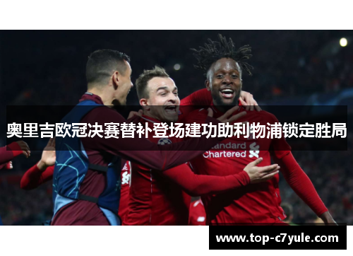 奥里吉欧冠决赛替补登场建功助利物浦锁定胜局