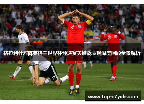 格拉利什对阵英格兰世界杯预选赛关键战表现深度回顾全景解析