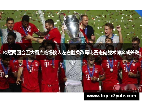欧冠两回合五大看点临场换人左右胜负改写比赛走向战术博弈成关键