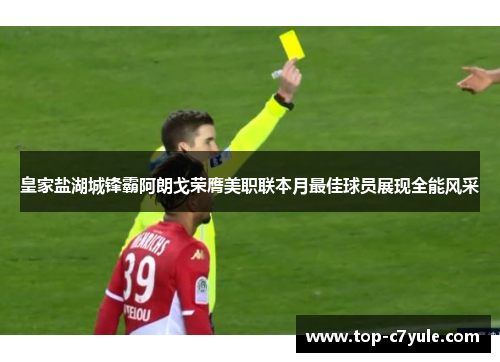 皇家盐湖城锋霸阿朗戈荣膺美职联本月最佳球员展现全能风采