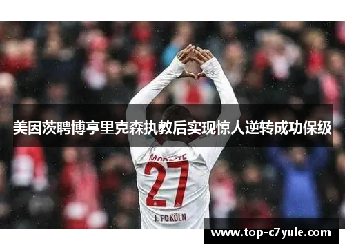 美因茨聘博亨里克森执教后实现惊人逆转成功保级