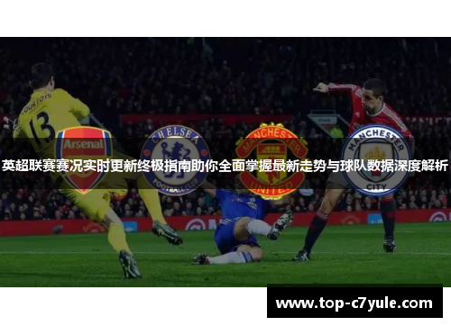 英超联赛赛况实时更新终极指南助你全面掌握最新走势与球队数据深度解析