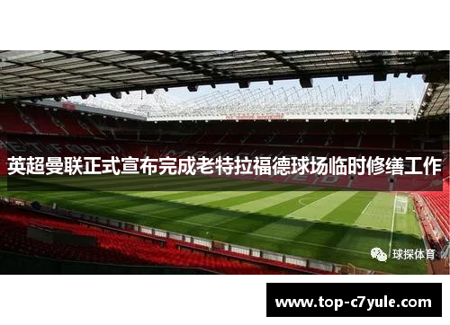 英超曼联正式宣布完成老特拉福德球场临时修缮工作