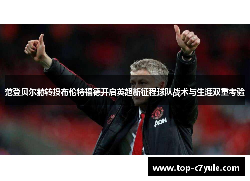 范登贝尔赫转投布伦特福德开启英超新征程球队战术与生涯双重考验