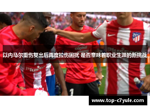 以内马尔重伤复出后再度拉伤困扰 是否意味着职业生涯的新挑战