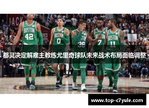 都灵决定解雇主教练尤里奇球队未来战术布局面临调整 都灵决定解雇主教练尤里奇球队未来战术布局面临调整
