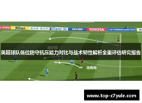 英超球队低位防守抗压能力对比与战术韧性解析全面评估研究报告