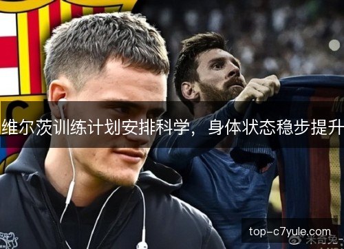维尔茨训练计划安排科学，身体状态稳步提升